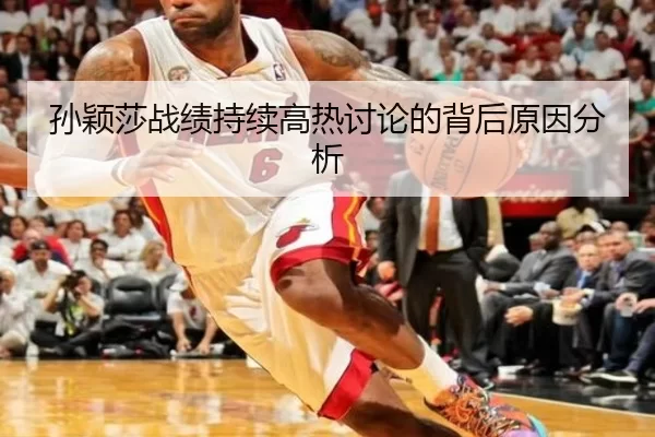 孙颖莎战绩持续高热讨论的背后原因分析