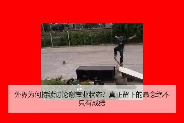 外界为何持续讨论谢震业状态？真正留下的悬念绝不只有成绩
